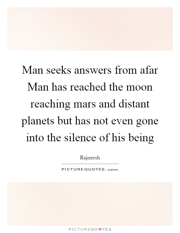 Man seeks answers from afar Man has reached the moon reaching mars and distant planets but has not even gone into the silence of his being Picture Quote #1