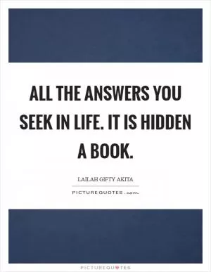 All the answers you seek in life. It is hidden a book Picture Quote #1