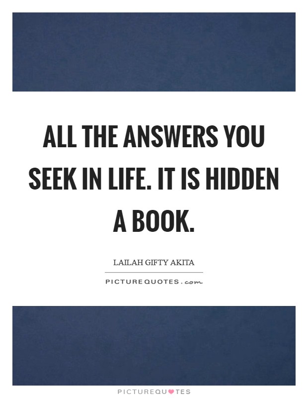 All the answers you seek in life. It is hidden a book. Picture Quote #1