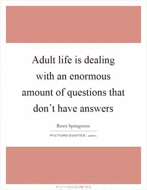 Adult life is dealing with an enormous amount of questions that don’t have answers Picture Quote #1