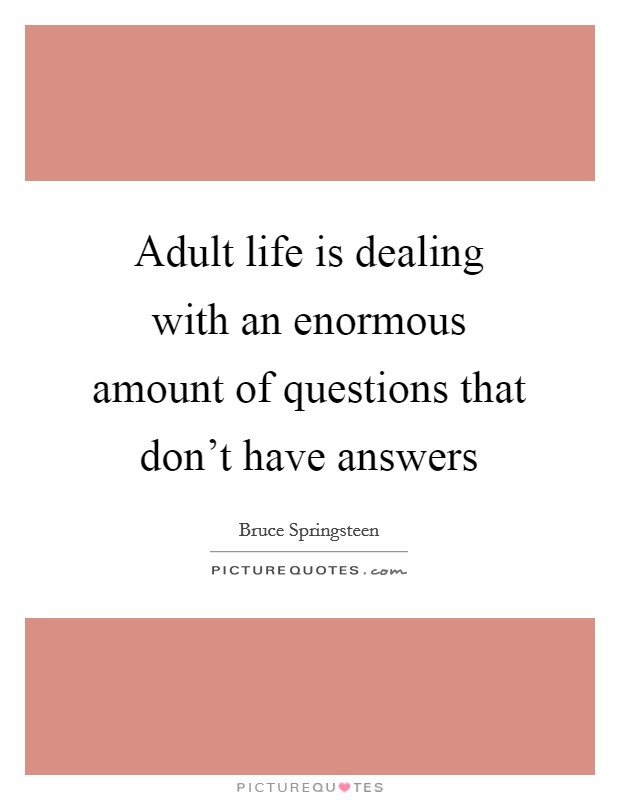 Adult life is dealing with an enormous amount of questions that don't have answers Picture Quote #1
