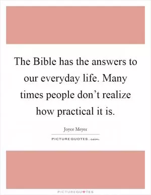 The Bible has the answers to our everyday life. Many times people don’t realize how practical it is Picture Quote #1