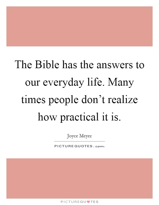 The Bible has the answers to our everyday life. Many times people don't realize how practical it is. Picture Quote #1