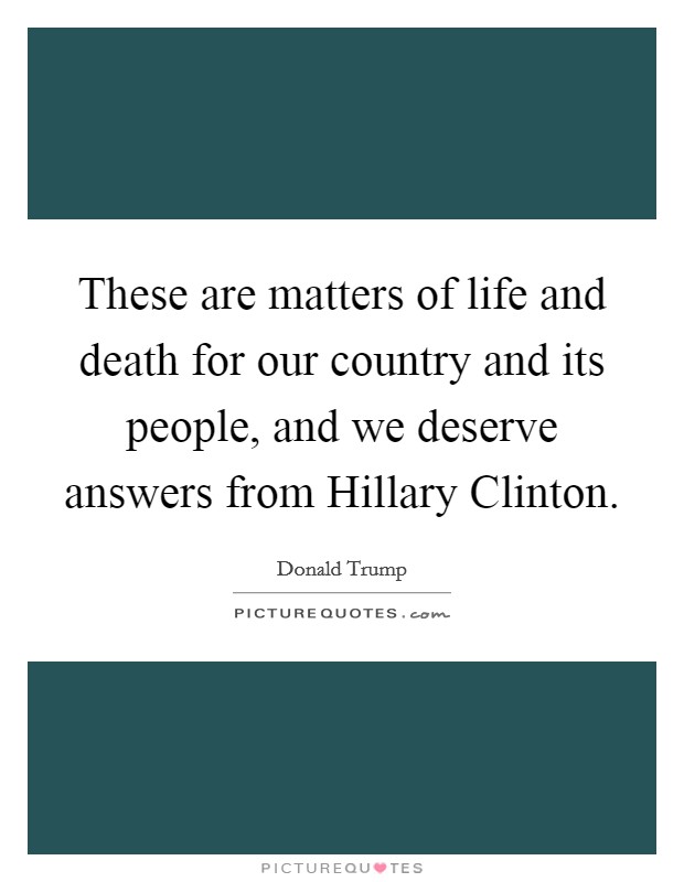 These are matters of life and death for our country and its people, and we deserve answers from Hillary Clinton. Picture Quote #1