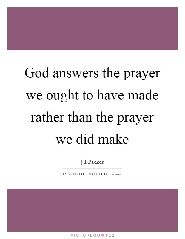 God answers the prayer we ought to have made rather than the prayer we did make Picture Quote #1