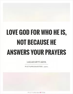 Love God for who He is, not because He answers your prayers Picture Quote #1