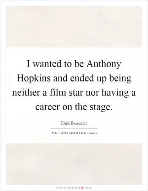 I wanted to be Anthony Hopkins and ended up being neither a film star nor having a career on the stage Picture Quote #1