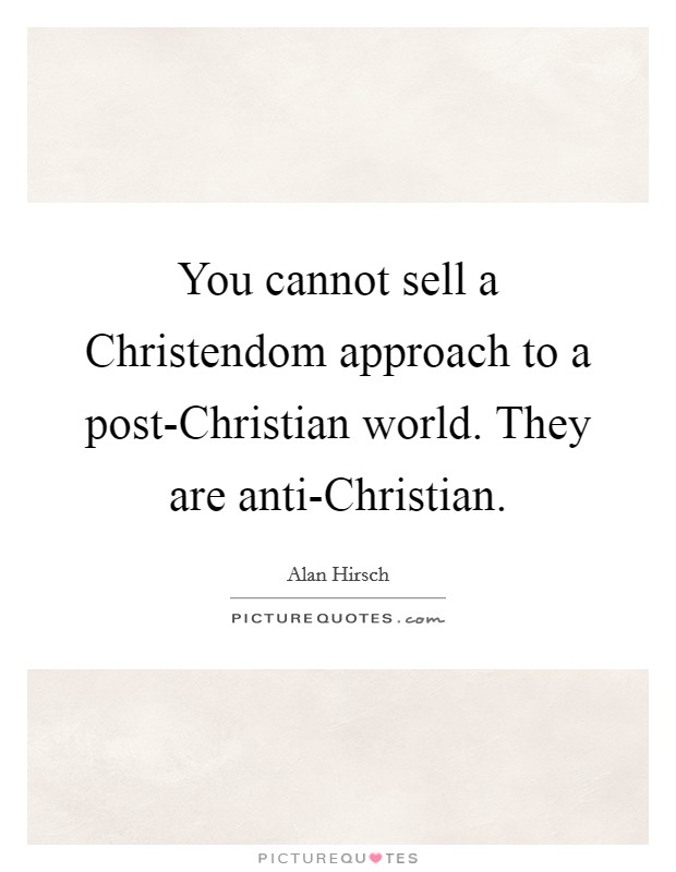 You cannot sell a Christendom approach to a post-Christian world. They are anti-Christian. Picture Quote #1