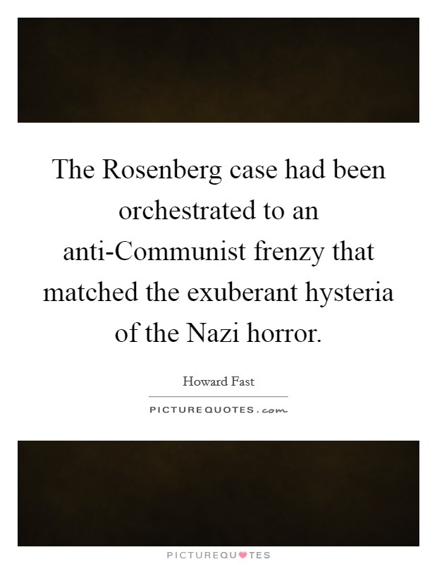 The Rosenberg case had been orchestrated to an anti-Communist frenzy that matched the exuberant hysteria of the Nazi horror Picture Quote #1