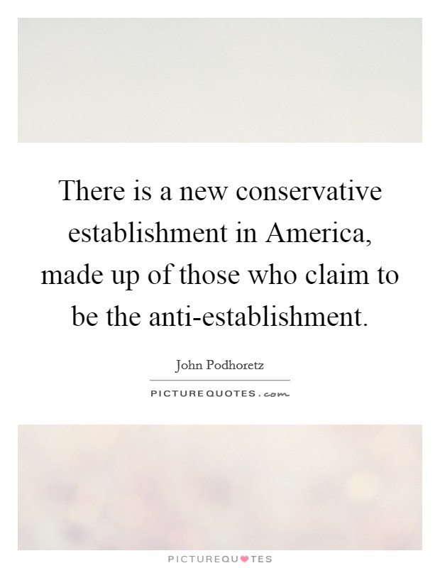 There is a new conservative establishment in America, made up of those who claim to be the anti-establishment. Picture Quote #1
