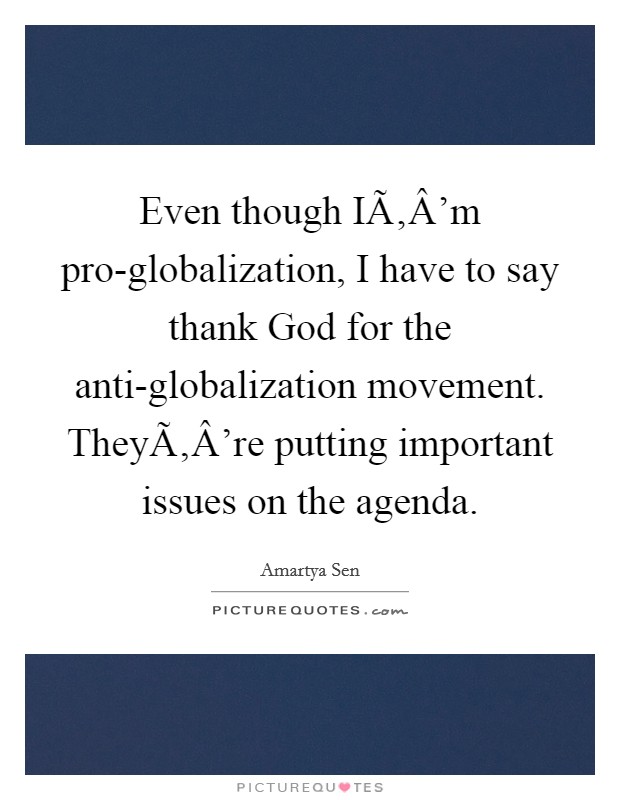 Even though IÃ‚Â'm pro-globalization, I have to say thank God for the anti-globalization movement. TheyÃ‚Â're putting important issues on the agenda. Picture Quote #1