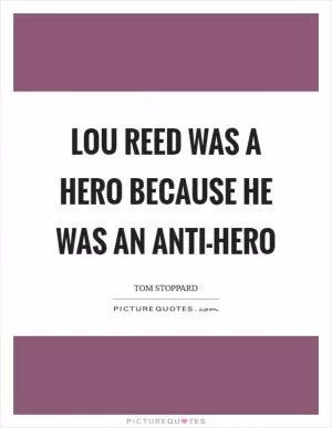 Lou Reed was a hero because he was an anti-hero Picture Quote #1