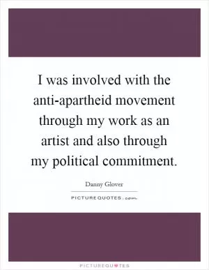 I was involved with the anti-apartheid movement through my work as an artist and also through my political commitment Picture Quote #1