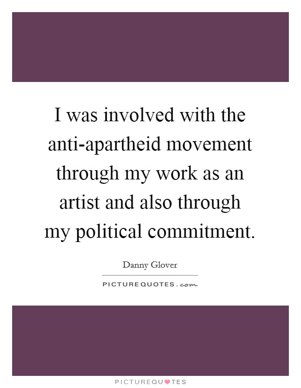 I was involved with the anti-apartheid movement through my work as an artist and also through my political commitment. Picture Quote #1