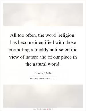 All too often, the word ‘religion’ has become identified with those promoting a frankly anti-scientific view of nature and of our place in the natural world Picture Quote #1