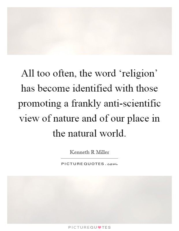 All too often, the word ‘religion' has become identified with those promoting a frankly anti-scientific view of nature and of our place in the natural world. Picture Quote #1