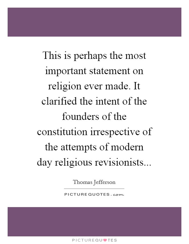 This is perhaps the most important statement on religion ever made. It clarified the intent of the founders of the constitution irrespective of the attempts of modern day religious revisionists... Picture Quote #1