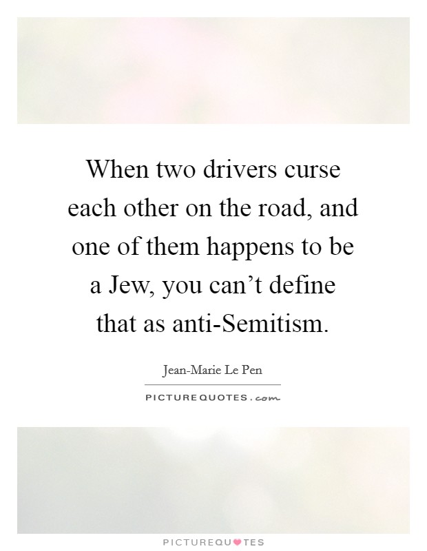 When two drivers curse each other on the road, and one of them happens to be a Jew, you can't define that as anti-Semitism. Picture Quote #1