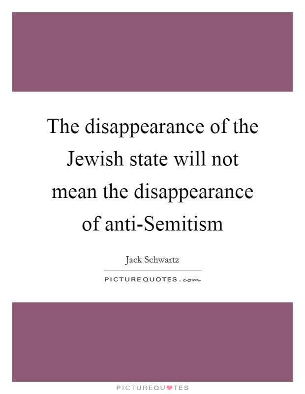 The disappearance of the Jewish state will not mean the disappearance of anti-Semitism Picture Quote #1
