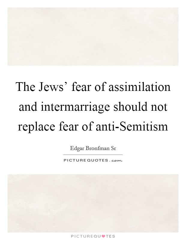 The Jews' fear of assimilation and intermarriage should not replace fear of anti-Semitism Picture Quote #1