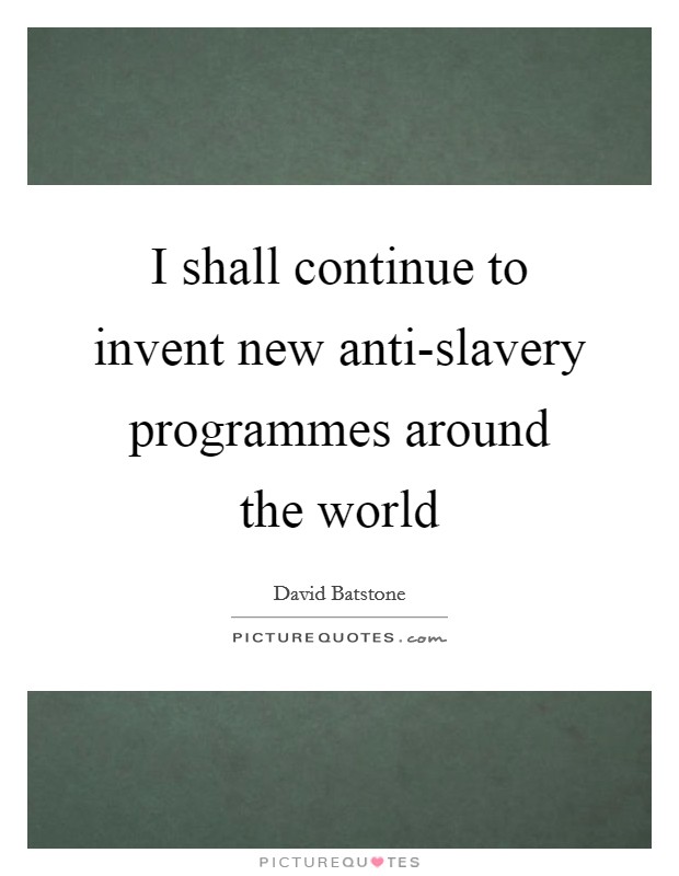 I shall continue to invent new anti-slavery programmes around the world Picture Quote #1