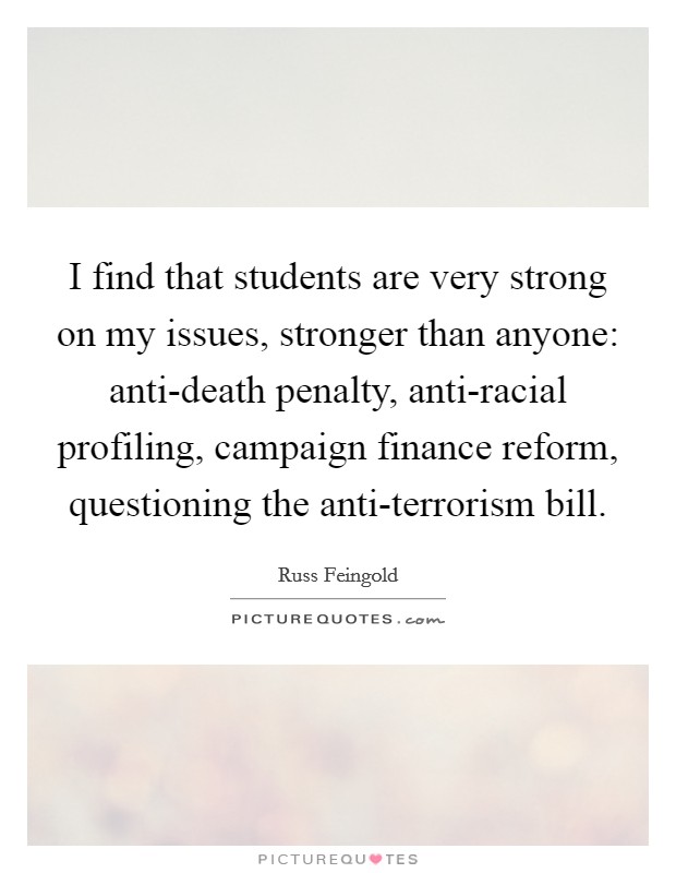 I find that students are very strong on my issues, stronger than anyone: anti-death penalty, anti-racial profiling, campaign finance reform, questioning the anti-terrorism bill. Picture Quote #1
