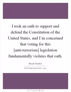 I took an oath to support and defend the Constitution of the United States, and I’m concerned that voting for this [anti-terrorism] legislation fundamentally violates that oath Picture Quote #1