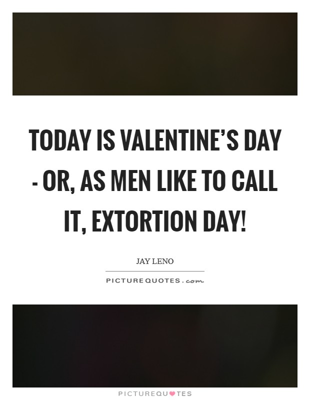 Today is Valentine's Day - or, as men like to call it, Extortion Day! Picture Quote #1