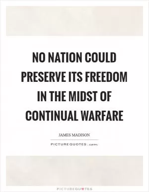 No nation could preserve its freedom in the midst of continual warfare Picture Quote #1