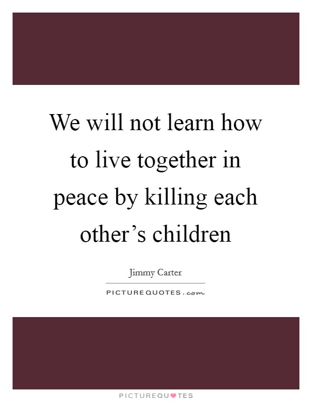 We will not learn how to live together in peace by killing each other's children Picture Quote #1