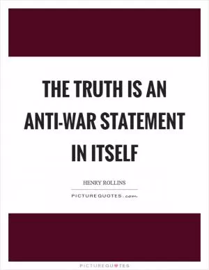 The truth is an anti-war statement in itself Picture Quote #1