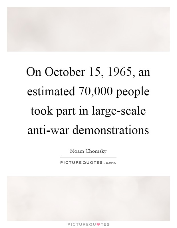 On October 15, 1965, an estimated 70,000 people took part in large-scale anti-war demonstrations Picture Quote #1