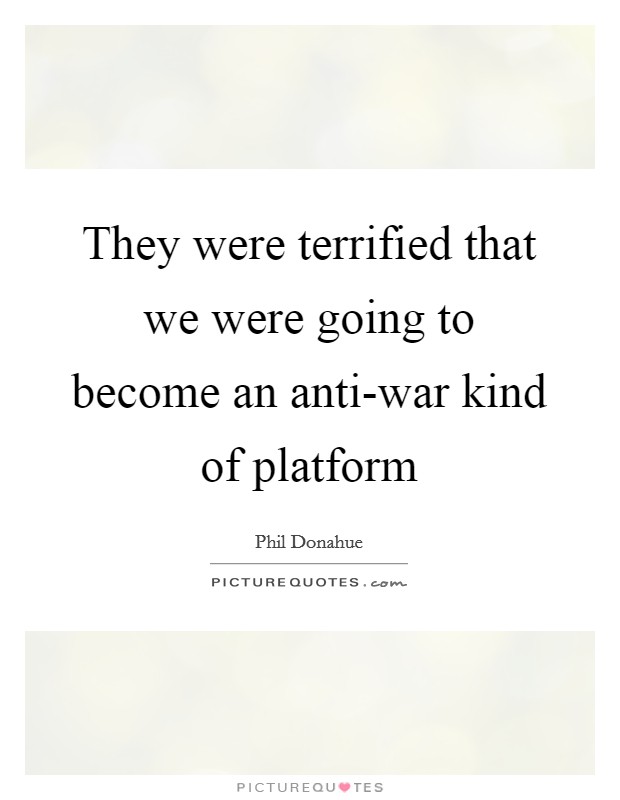 They were terrified that we were going to become an anti-war kind of platform Picture Quote #1