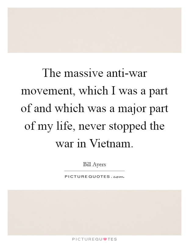 The massive anti-war movement, which I was a part of and which was a major part of my life, never stopped the war in Vietnam. Picture Quote #1