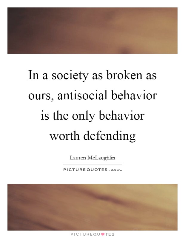 In a society as broken as ours, antisocial behavior is the only behavior worth defending Picture Quote #1