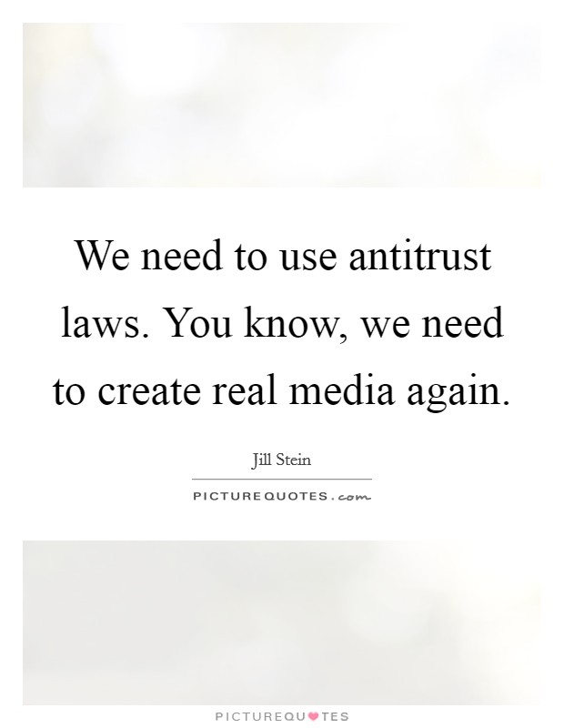 We need to use antitrust laws. You know, we need to create real media again. Picture Quote #1