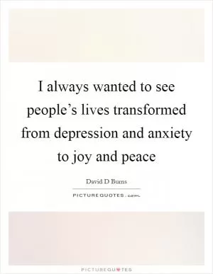 I always wanted to see people’s lives transformed from depression and anxiety to joy and peace Picture Quote #1