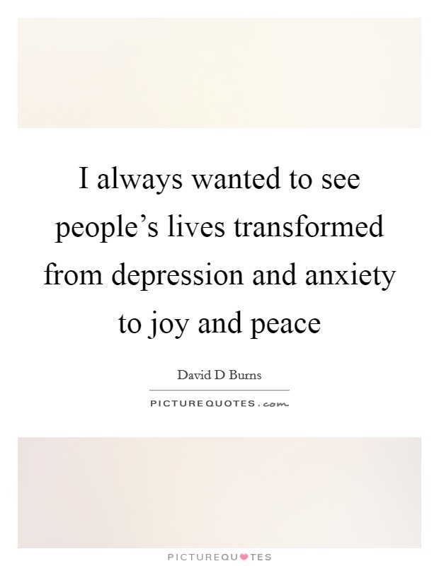 I always wanted to see people's lives transformed from depression and anxiety to joy and peace Picture Quote #1