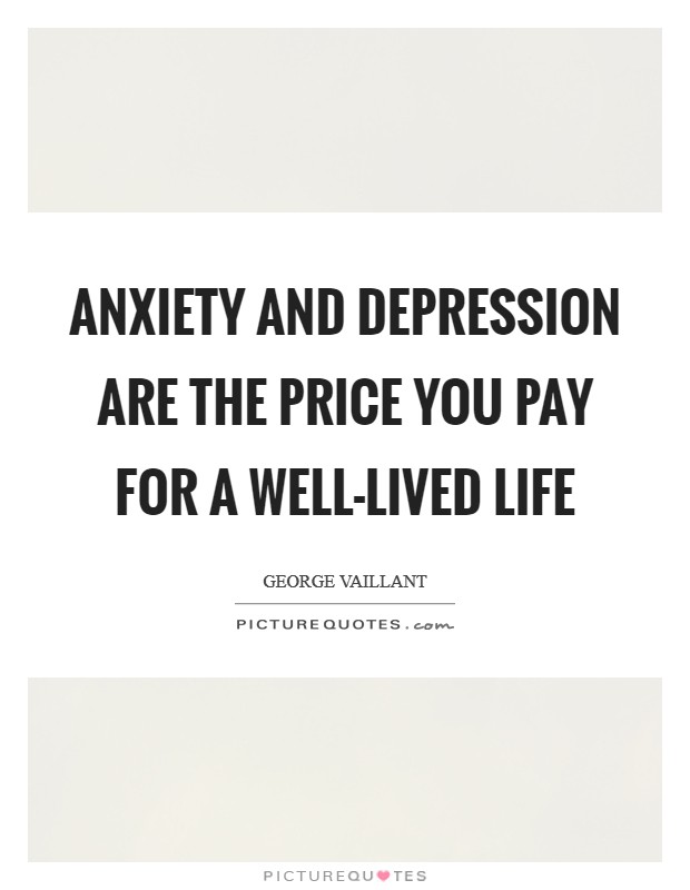 Anxiety and depression are the price you pay for a well-lived life Picture Quote #1