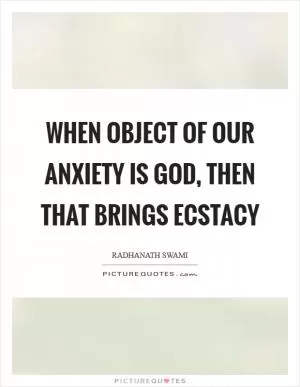 When object of our anxiety is God, then that brings ecstacy Picture Quote #1