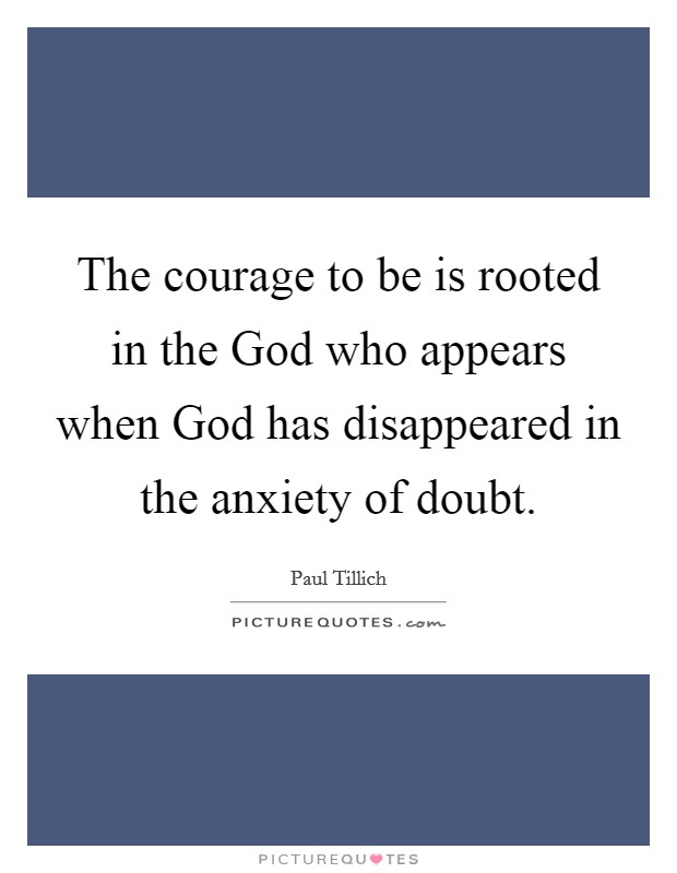 The courage to be is rooted in the God who appears when God has disappeared in the anxiety of doubt. Picture Quote #1