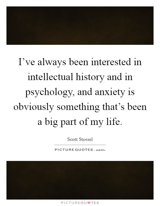 I've always been interested in intellectual history and in psychology, and anxiety is obviously something that's been a big part of my life. Picture Quote #1