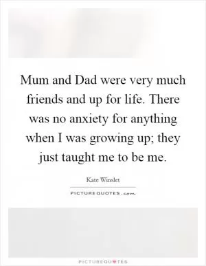 Mum and Dad were very much friends and up for life. There was no anxiety for anything when I was growing up; they just taught me to be me Picture Quote #1