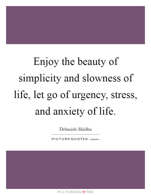Enjoy the beauty of simplicity and slowness of life, let go of urgency, stress, and anxiety of life. Picture Quote #1
