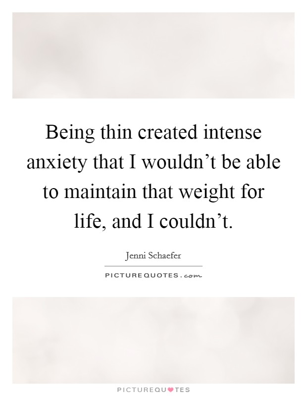 Being thin created intense anxiety that I wouldn't be able to maintain that weight for life, and I couldn't. Picture Quote #1
