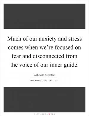Much of our anxiety and stress comes when we’re focused on fear and disconnected from the voice of our inner guide Picture Quote #1