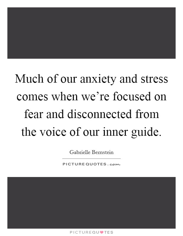Much of our anxiety and stress comes when we're focused on fear and disconnected from the voice of our inner guide. Picture Quote #1