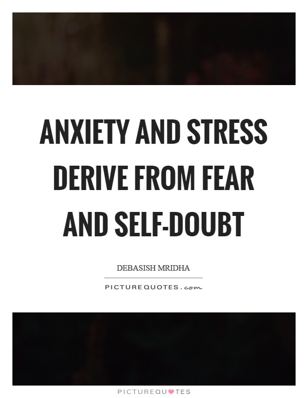 Anxiety and stress derive from fear and self-doubt Picture Quote #1