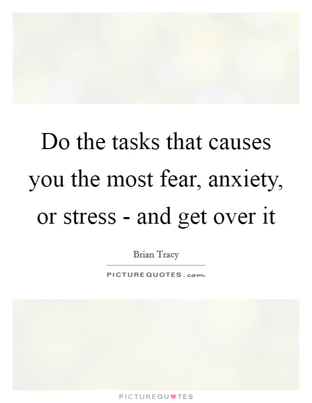 Do the tasks that causes you the most fear, anxiety, or stress - and get over it Picture Quote #1