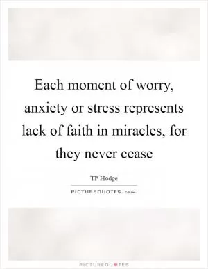Each moment of worry, anxiety or stress represents lack of faith in miracles, for they never cease Picture Quote #1